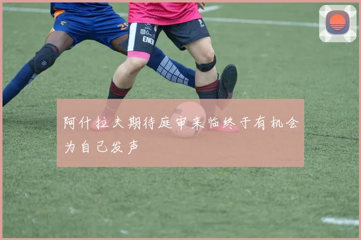 阿什拉夫期待庭审来临终于有机会为自己发声