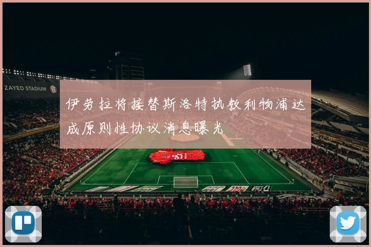 伊劳拉将接替斯洛特执教利物浦达成原则性协议消息曝光