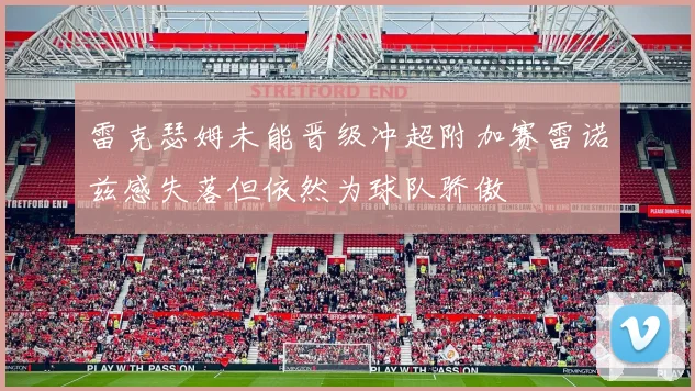 雷克瑟姆未能晋级冲超附加赛雷诺兹感失落但依然为球队骄傲