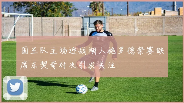 国王队主场迎战湖人施罗德禁赛缺席东契奇对决引发关注