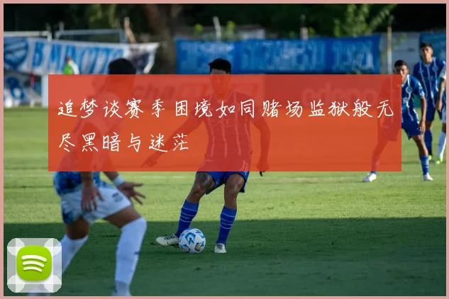 追梦谈赛季困境如同赌场监狱般无尽黑暗与迷茫