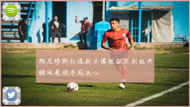 维尼修斯社媒新头像致敬贝利经典瞬间展现夺冠决心