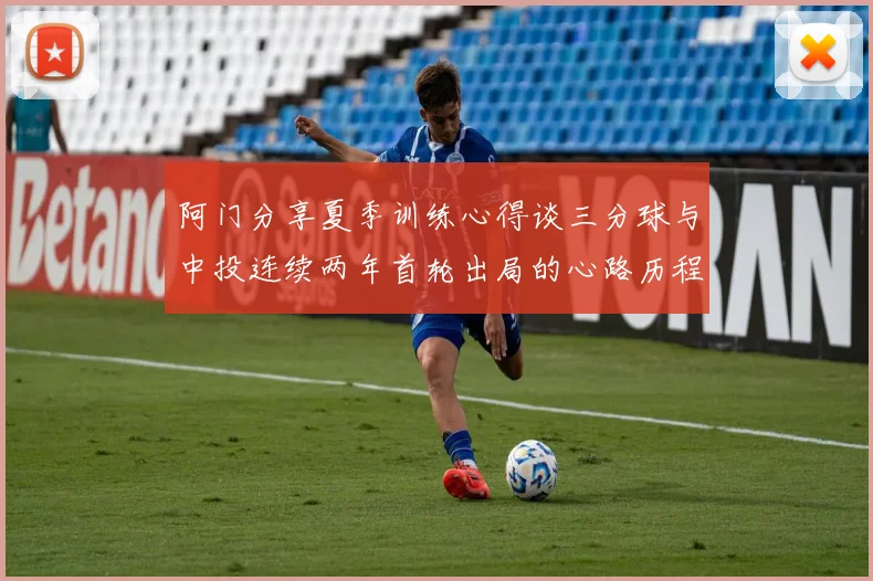阿门分享夏季训练心得谈三分球与中投连续两年首轮出局的心路历程